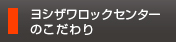 ヨシザワロックセンターのこだわり